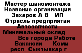 Мастер шиномонтажа › Название организации ­ Захаров А.В., ИП › Отрасль предприятия ­ Автозапчасти › Минимальный оклад ­ 100 000 - Все города Работа » Вакансии   . Коми респ.,Сыктывкар г.